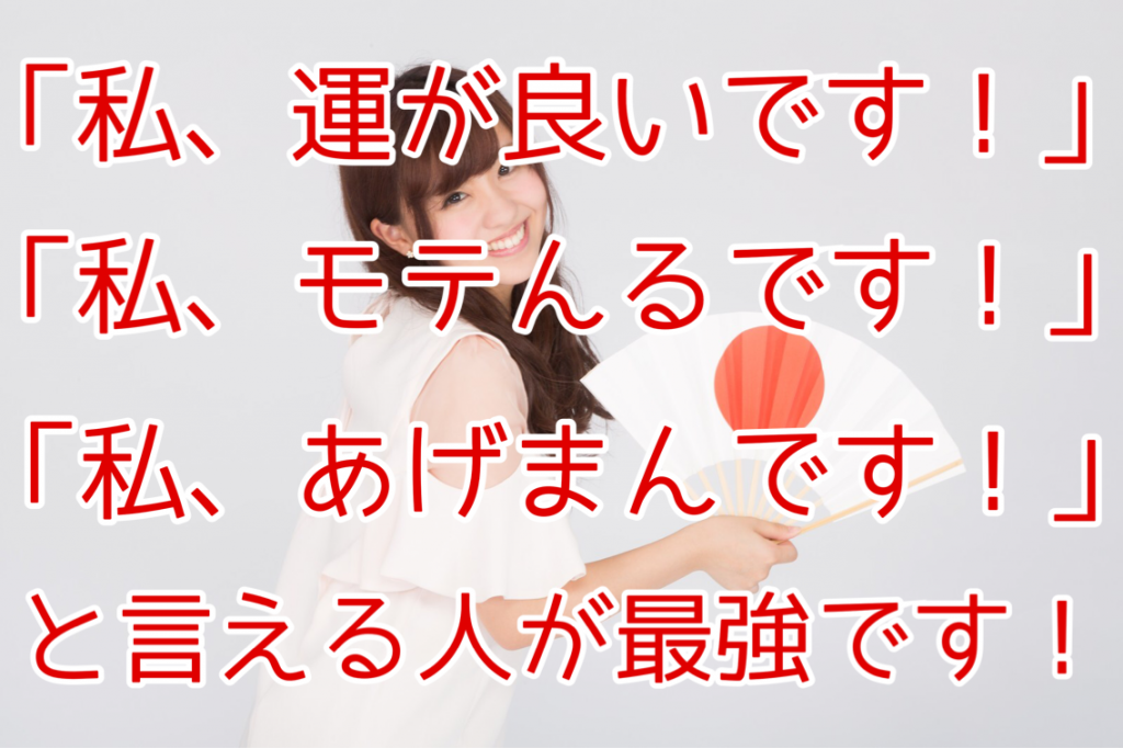 結局 私 運が良いんです 私 モテます 私 あげまんです と思えて言える人が最強です